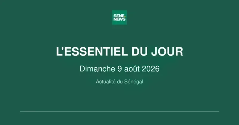 Sénégal : l'actualité brûlante du dimanche 9 août 2026 Sénégal : l'actualité du dimanche 9 août 2026